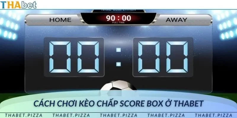 Hướng dẫn cách đặt cược khi chơi kèo chấp score box