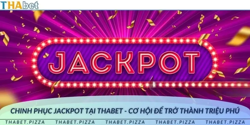 Chinh phục jackpot tại THAbet - Cơ hội để trở thành triệu phú